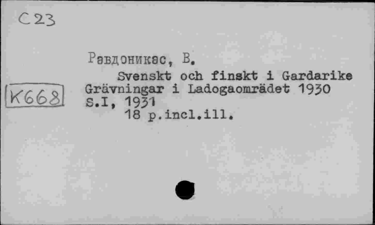 ﻿
Рэвдоникас, В.
Svenskt och finskt і Gardarike Grävningar і Ladogaomrädet 19JO S.I, 1931
18 p.incl.ill.